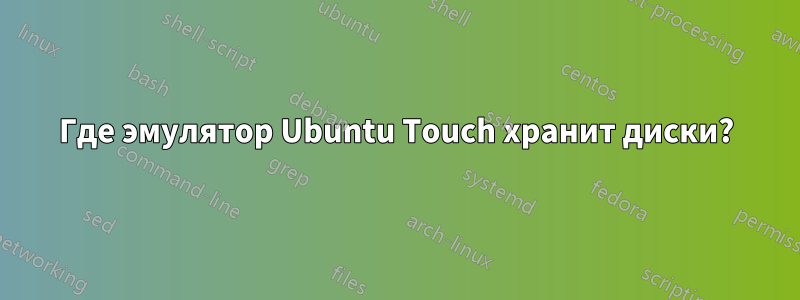 Где эмулятор Ubuntu Touch хранит диски?