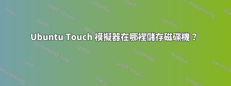 Ubuntu Touch 模擬器在哪裡儲存磁碟機？