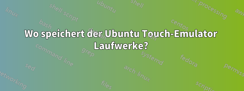Wo speichert der Ubuntu Touch-Emulator Laufwerke?