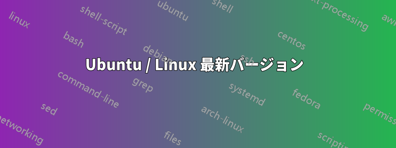 Ubuntu / Linux 最新バージョン 
