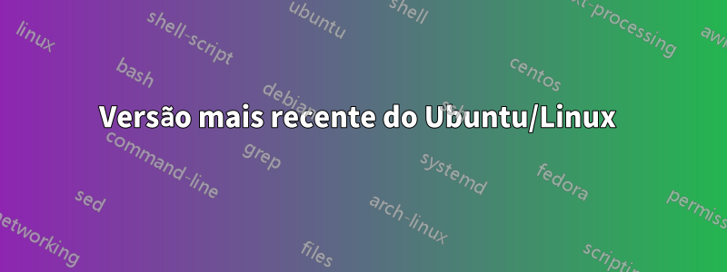 Versão mais recente do Ubuntu/Linux 