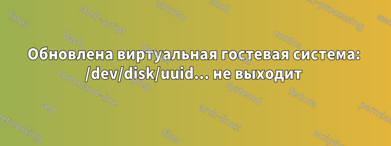 Обновлена ​​виртуальная гостевая система: /dev/disk/uuid... не выходит