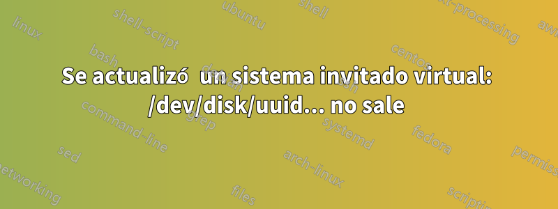 Se actualizó un sistema invitado virtual: /dev/disk/uuid... no sale
