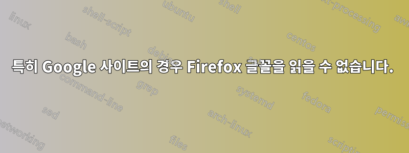 특히 Google 사이트의 경우 Firefox 글꼴을 읽을 수 없습니다.