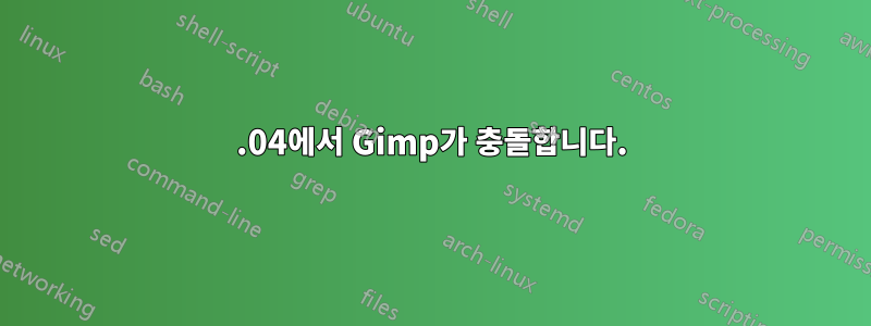 15.04에서 Gimp가 충돌합니다.