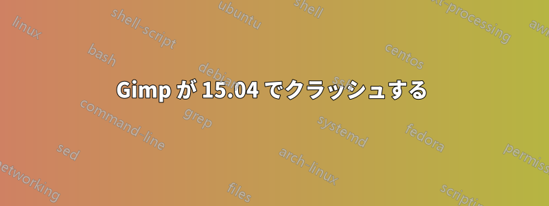 Gimp が 15.04 でクラッシュする