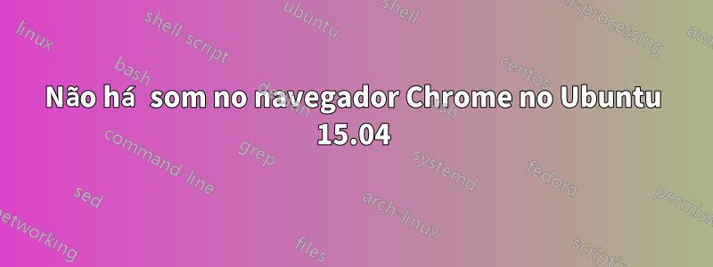 Não há som no navegador Chrome no Ubuntu 15.04