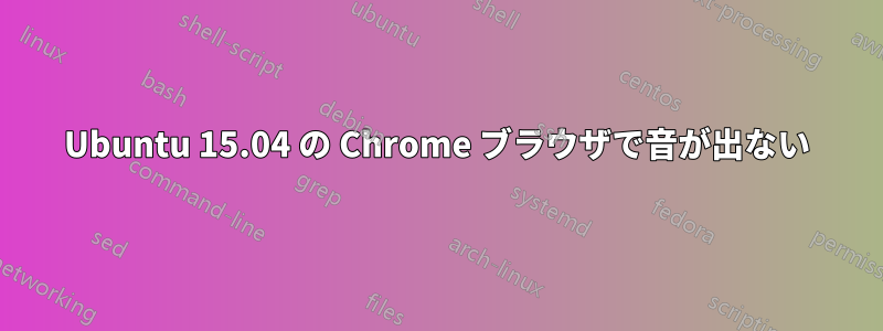 Ubuntu 15.04 の Chrome ブラウザで音が出ない