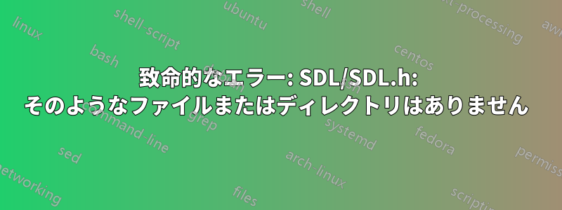 致命的なエラー: SDL/SDL.h: そのようなファイルまたはディレクトリはありません 