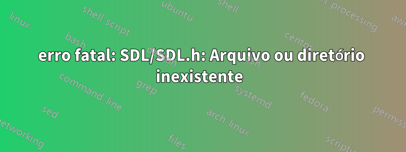 erro fatal: SDL/SDL.h: Arquivo ou diretório inexistente 