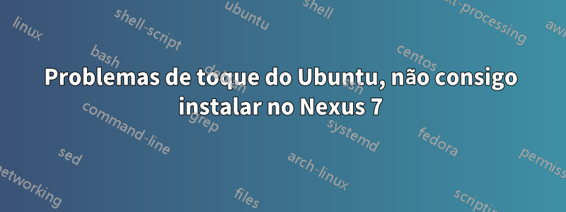 Problemas de toque do Ubuntu, não consigo instalar no Nexus 7