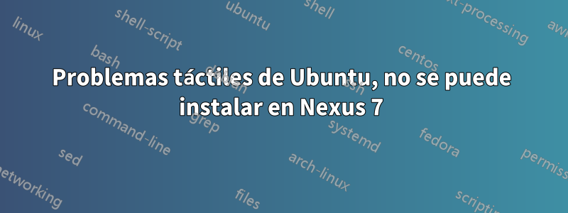 Problemas táctiles de Ubuntu, no se puede instalar en Nexus 7