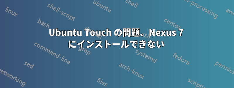 Ubuntu Touch の問題、Nexus 7 にインストールできない