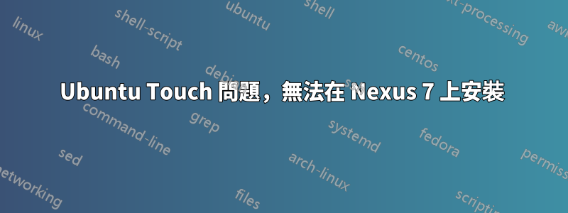 Ubuntu Touch 問題,無法在 Nexus 7 上安裝