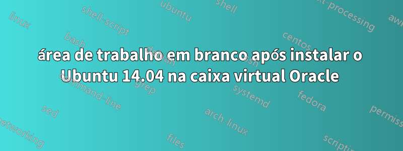 área de trabalho em branco após instalar o Ubuntu 14.04 na caixa virtual Oracle