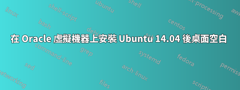 在 Oracle 虛擬機器上安裝 Ubuntu 14.04 後桌面空白