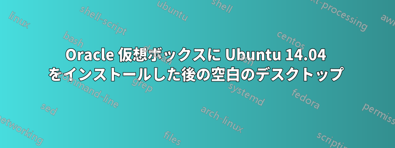 Oracle 仮想ボックスに Ubuntu 14.04 をインストールした後の空白のデスクトップ