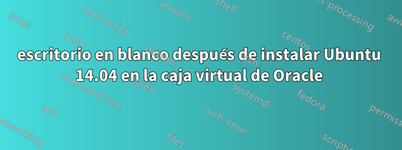 escritorio en blanco después de instalar Ubuntu 14.04 en la caja virtual de Oracle