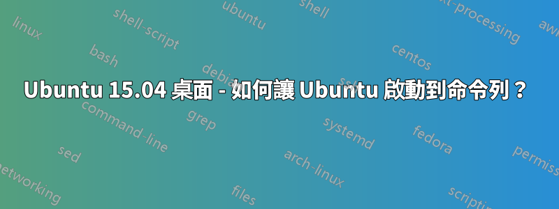 Ubuntu 15.04 桌面 - 如何讓 Ubuntu 啟動到命令列？