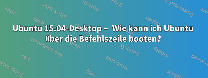 Ubuntu 15.04-Desktop – Wie kann ich Ubuntu über die Befehlszeile booten?