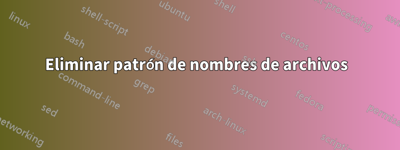 Eliminar patrón de nombres de archivos 