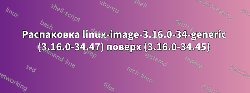 Распаковка linux-image-3.16.0-34-generic (3.16.0-34.47) поверх (3.16.0-34.45)