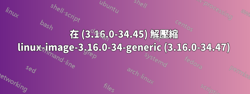 在 (3.16.0-34.45) 解壓縮 linux-image-3.16.0-34-generic (3.16.0-34.47)