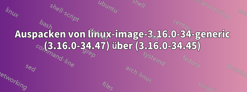 Auspacken von linux-image-3.16.0-34-generic (3.16.0-34.47) über (3.16.0-34.45)