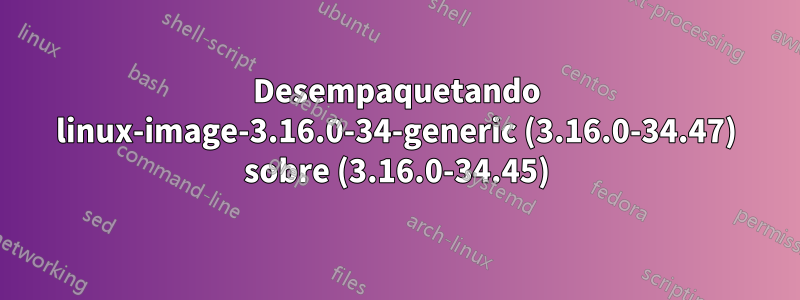 Desempaquetando linux-image-3.16.0-34-generic (3.16.0-34.47) sobre (3.16.0-34.45)