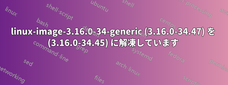 linux-image-3.16.0-34-generic (3.16.0-34.47) を (3.16.0-34.45) に解凍しています