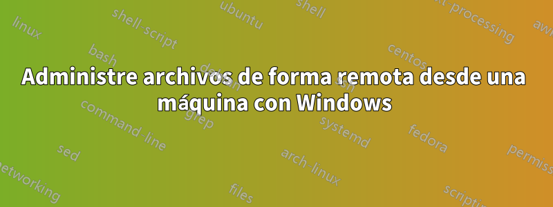 Administre archivos de forma remota desde una máquina con Windows