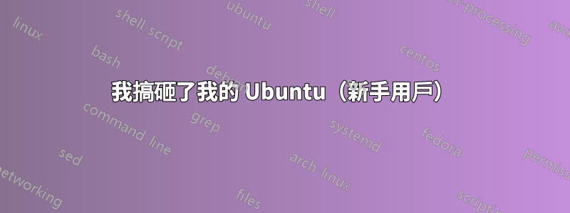 我搞砸了我的 Ubuntu（新手用戶）