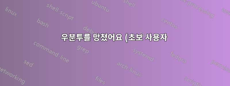 우분투를 망쳤어요 (초보 사용자)