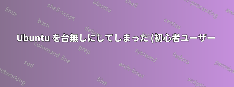 Ubuntu を台無しにしてしまった (初心者ユーザー)