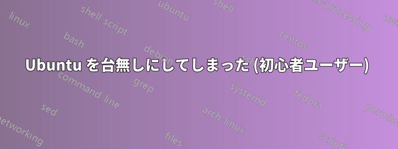 Ubuntu を台無しにしてしまった (初心者ユーザー)