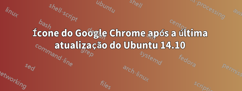 Ícone do Google Chrome após a última atualização do Ubuntu 14.10