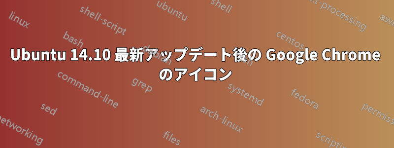 Ubuntu 14.10 最新アップデート後の Google Chrome のアイコン