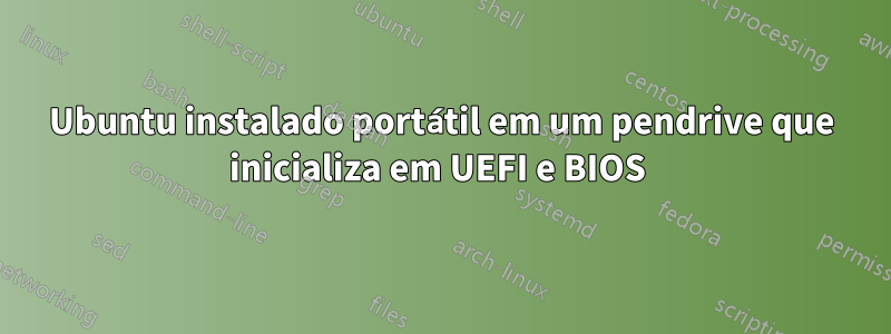 Ubuntu instalado portátil em um pendrive que inicializa em UEFI e BIOS 