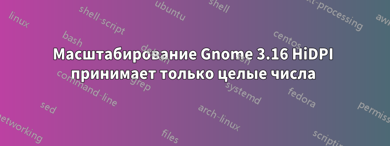 Масштабирование Gnome 3.16 HiDPI принимает только целые числа
