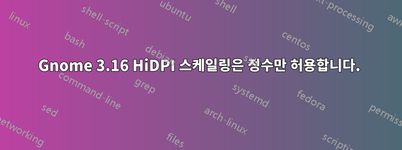 Gnome 3.16 HiDPI 스케일링은 정수만 허용합니다.