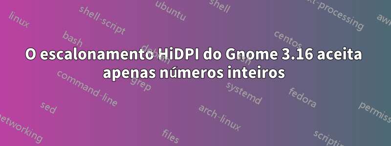 O escalonamento HiDPI do Gnome 3.16 aceita apenas números inteiros