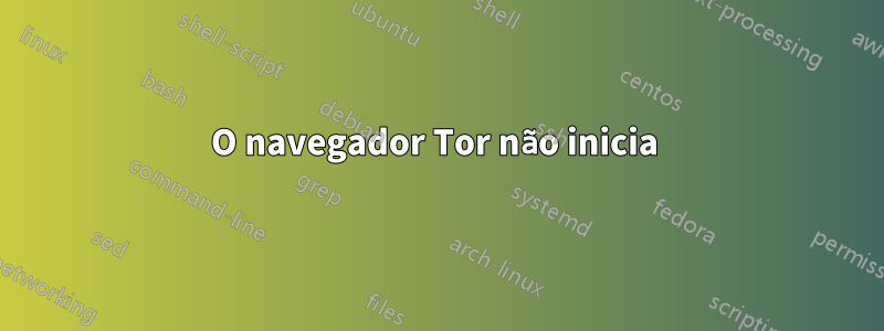 O navegador Tor não inicia 