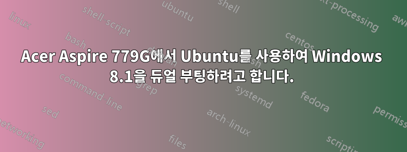 Acer Aspire 779G에서 Ubuntu를 사용하여 Windows 8.1을 듀얼 부팅하려고 합니다.