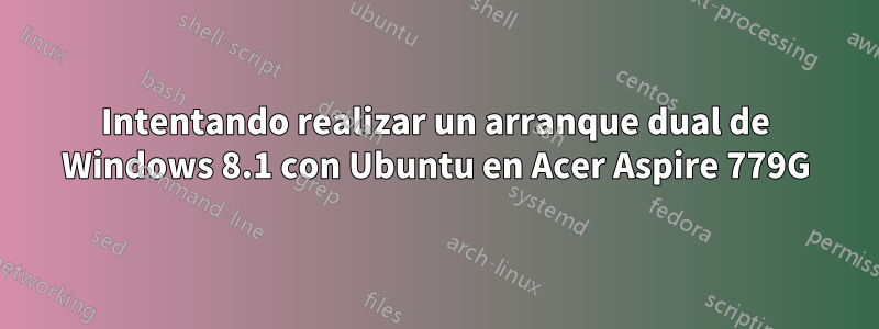 Intentando realizar un arranque dual de Windows 8.1 con Ubuntu en Acer Aspire 779G