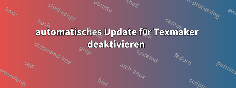 automatisches Update für Texmaker deaktivieren 