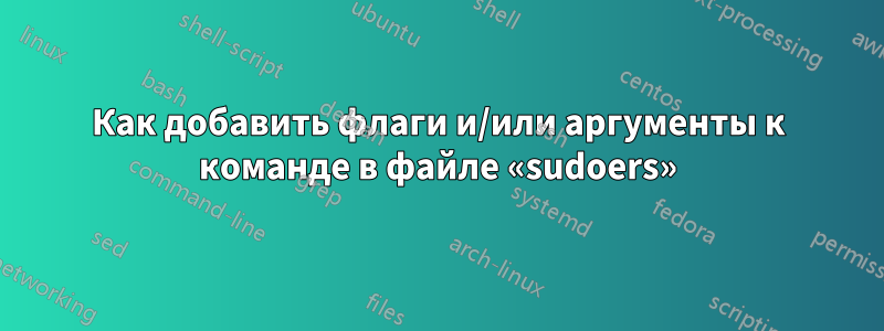 Как добавить флаги и/или аргументы к команде в файле «sudoers»
