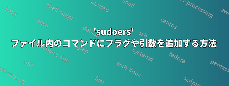'sudoers' ファイル内のコマンドにフラグや引数を追加する方法