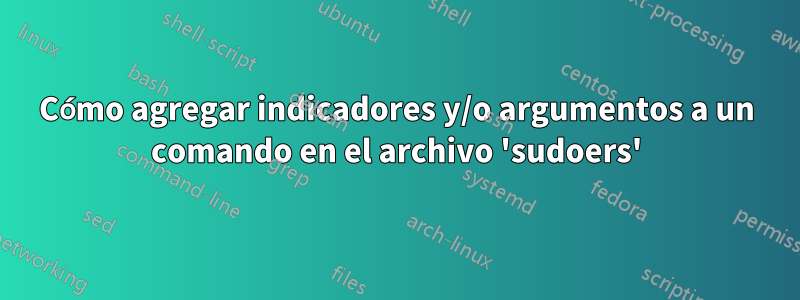 Cómo agregar indicadores y/o argumentos a un comando en el archivo 'sudoers'
