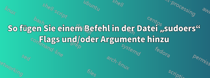 So fügen Sie einem Befehl in der Datei „sudoers“ Flags und/oder Argumente hinzu