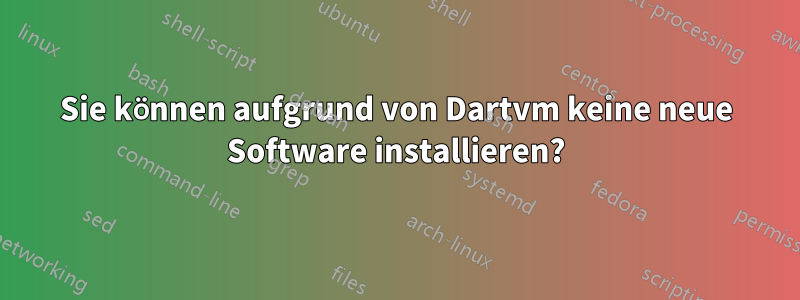Sie können aufgrund von Dartvm keine neue Software installieren?